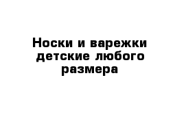 Носки и варежки детские любого размера